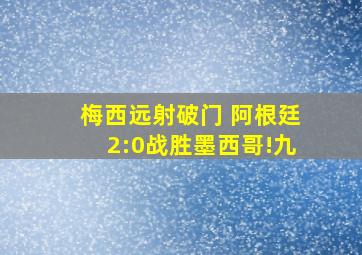 梅西远射破门 阿根廷2:0战胜墨西哥!九